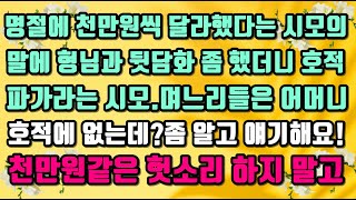 [카카오실화사연]명절에 천만원씩 달라했다는 시모의말에 형님과 뒷담화 좀 했더니호적 파가라는 시모.며느리들은어머니 호적에 없는데?좀 알고얘기하세요!천만원같은 소리하지말고