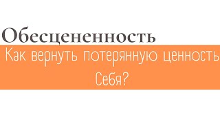 ОБЕСЦЕНИВАНИЕ.КАК ВЕРНУТЬ ПОТЕРЯННУЮ ЦЕННОСТЬ СЕБЯ