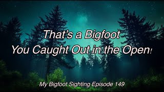 That’s a Bigfoot You Caught Out in the Open! - My Bigfoot Sighting Episode 149