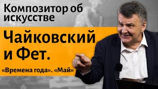 Лекция 19. Чайковский и Фет. «Времена года». «Май». | Композитор Иван Соколов об искусстве.