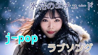 氷花のエチュード  ラブソング　j-pop