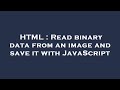 HTML : Read binary data from an image and save it with JavaScript