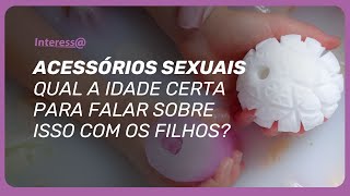 Existe idade certa para introduzir acessórios sexuais na educação dos filhos? | Interessa Podcast