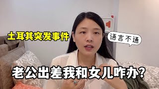 土耳其突發情況，老公出差只剩我和女兒，這節骨眼該不該回伊朗？