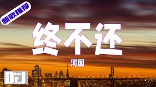 河圖 - 終不還『月光啊 別急著渡過萬古江流，今夜趁天涼 登頂雲宇中的層樓』【高 音質|音樂|歌曲推薦 2022|音樂 推薦|抖音熱歌|抖音熱門歌曲|動態歌詞 Lyrics】