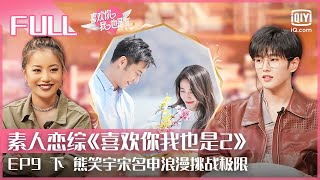 【EP09下】李汶翰的理想型女友曝光 熊笑宇\u0026宋名申浪漫挑战极限 | 喜欢你我也是2 FULL | Yes, I Do season 2 | iQiyi综艺