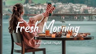 Fresh Morning | Songs to say hello a new day ❤ Positive vibes | Acoustic/Indie/P