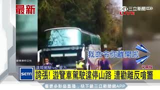 誇張！遊覽車駕駛違停山路　遭勸離反嗆警｜三立新聞台