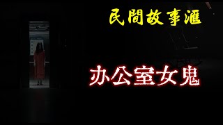 【民间故事】办公室女鬼  | 民间奇闻怪事、灵异故事、鬼故事、恐怖故事