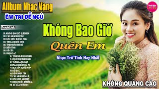 Không Bao Giờ Quên Em ➤ LK Nhạc Vàng Xưa Hay Nhất Nhẹ Nhàng Sâu Lắng, Nghe Thử Một Lần Bạn Sẽ Nghiện