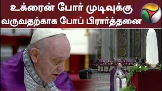 உக்ரைன் போர் முடிவுக்கு வருவதற்காக போப் சிறப்பு பிரார்த்தனை