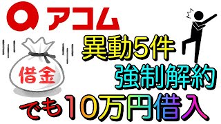 【アコム】異動情報5件・強制解約でも10万円借入出来た！