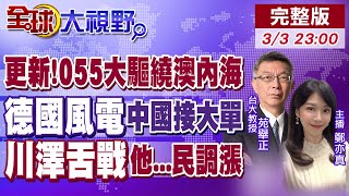 更新!解放軍055大驅繞澳洲內海! 德國風電中國接大單! 川澤舌戰澤倫...民調漲|【全球大視野】‪@全球大視野Global_Vision  20250303完整版