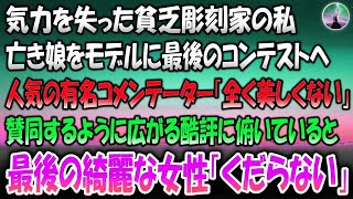 【感動する話】気力を失った貧乏彫刻家の私。これで最後と亡き娘をモデルに最後のコンテストへ→人気の有名コメンテーター「全く美しくない」賛同するように広がる酷評に俯いていると最後の綺麗な女性「く