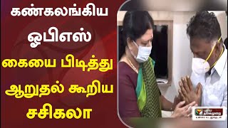 கண்கலங்கிய ஓபிஎஸ் கையை பிடித்து ஆறுதல் கூறிய சசிகலா  | O. Panneerselvam | V. K. Sasikala