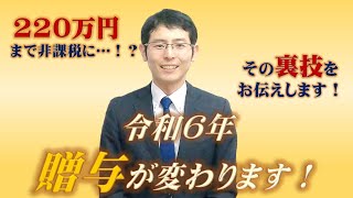 令和6年贈与が変わる！非課税枠大幅UPの裏ワザ紹介！！