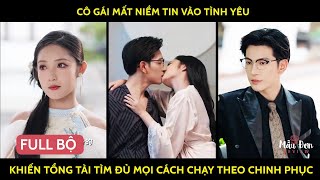 Cô gái mất niềm tin vào tình yêu khiến tổng tài tìm đủ mọi cách chạy theo chinh phục