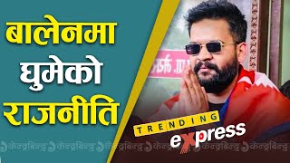 बालेनमा घुमेको राजनीति II Balendra Shah II Trending express II