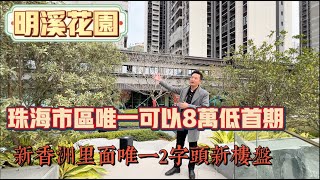 【明溪花園】珠海市區新香洲唯一可以做8萬低首期樓盤|唯一單價系2字頭｜主城區保值樓盤