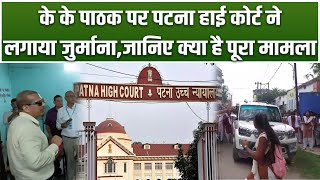 अदालती आदेश की अवमानना मामले में Patna High Court ने K K  Pathak पर लगाया 20 हज़ार का जुर्माना