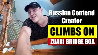 GOA : Russian Contend Creator CLIMBS ON ZUARI BRIDGE GOA