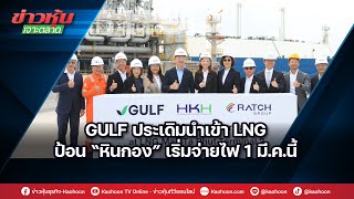 GULF ประเดิมนำเข้า LNG ป้อน“หินกอง“เริ่มจ่ายไฟ 1 มี.ค.นี้