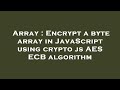 Array : Encrypt a byte array in JavaScript using crypto js AES ECB algorithm