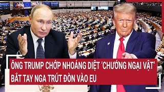 Điểm nóng Thế giới 24/1: Ông Trump chớp nhoáng ‘diệt chướng ngại vật’,bắt tay Nga trút đòn vào EU