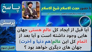 آیا قبل از خلقت کل عالم هستی جهان هایی وجود داشته و بعد از اتمام این عالم جهان هایی خلق خواهد شد ؟