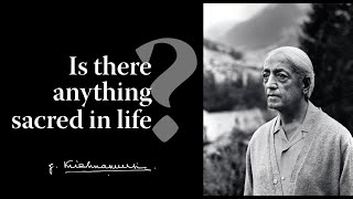 Is there anything sacred in life? | Krishnamurti