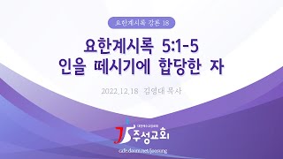 [2022.12.18] 요한계시록 강론 18. 요한계시록 5:1-5 인을 떼시기에 합당한 자 / 김영대 목사(주성교회)