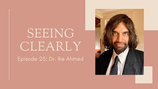 Seeing Clearly - Episode 25: Dr. Ike Ahmed