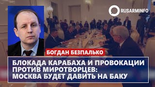 Блокада Карабаха и провокации против миротворцев: Москва будет давить на Баку