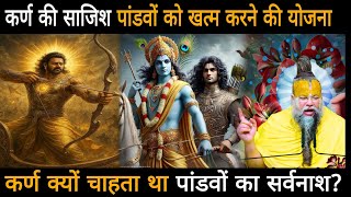 कर्ण की साजिश पांडवों को खत्म करने की योजना,कर्ण क्यों चाहता था पांडवों का सर्वनाश?