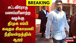 Breaking News | சட்டவிரோத பணப்பரிமாற்ற வழக்கு - திமுக எம்பி கவுதம சிகாமணி நீதிமன்றத்தில் ஆஜர்