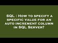 SQL : How to specify a specific value for an auto increment column in SQL Server?