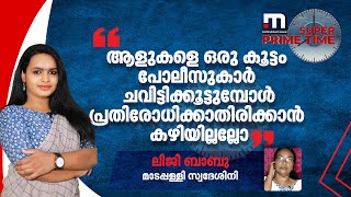 'ആളുകളെ ഒരു കൂട്ടം പോലീസുകാർ ചവിട്ടിക്കൂട്ടുമ്പോൾ പ്രതിരോധിക്കാതിരിക്കാൻ കഴിയില്ലല്ലോ'- ലിജി ബാബു