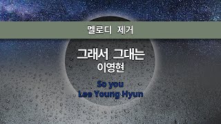 MR노래방ㆍ멜로디 제거] 그래서 그대는 - 이영현 ㆍSo you - Lee Young Hyun ㆍMR Karaoke