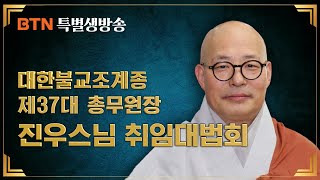 [BTN 중계방송] 대한불교조계종 제37대 총무원장 진우스님 취임법회