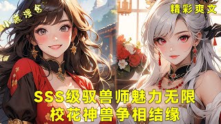 《SSS级驭兽师魅力无限，校花神兽争相结缘！》九尾天狐、五爪金龙、千里鲲鹏、神兽麒麟，四位佳人愿共筑美好未来，展现爱情与梦想的奇妙交织！#热血 #爽文#漫画小说#奇幻#女神#系统#恋爱#都市#后宫