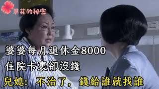 婆婆每月退休金8000，住院卡裏卻沒錢，兒媳：不治了，錢給誰就找誰| 翠花的秘密 #幸福人生 #為人處世 #生活經驗 #情感故事