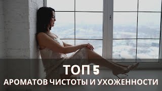 ТОП 5 ароматов чистоты и ухоженности.