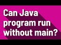 Can Java program run without main?