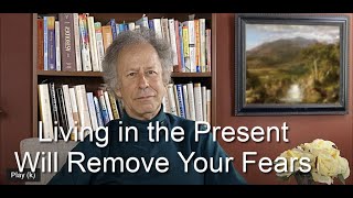 Living in the Present Will Remove Your Fears