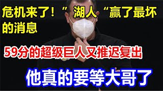 危机来了！”湖人“赢了最坏的消息，59分的超级巨人又推迟复出，他真的要等大哥了