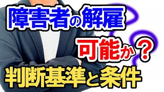 障害者の解雇は可能なの？それとも違法？適法な解雇のための判断基準と条件についてわかりやすく解説