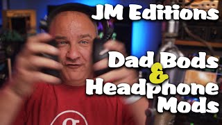 Dad Bods \u0026 Headphone Mods ---- JM Edition Headphone Reviews