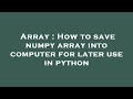 Array : How to save numpy array into computer for later use in python