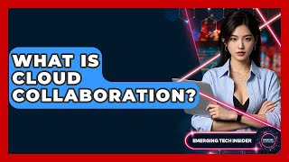 What Is Cloud Collaboration? - Emerging Tech Insider
