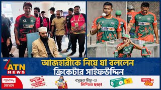 আজহারীকে নিয়ে যা বললেন ক্রিকেটার সাইফউদ্দিন | Mizanur Rahman Azhari | Saifuddin | Cricketer|ATN News